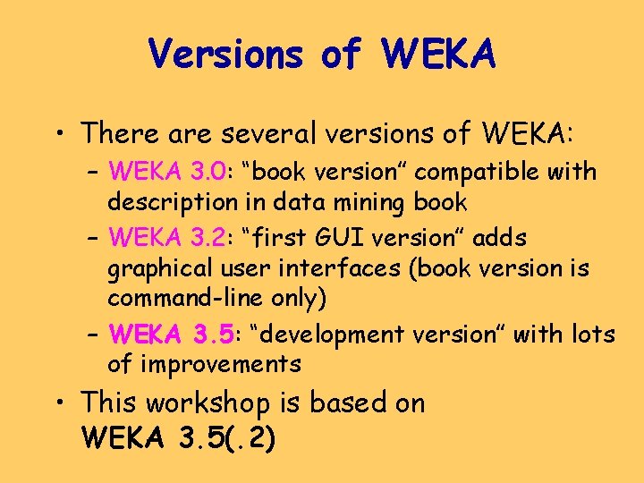 Versions of WEKA • There are several versions of WEKA: – WEKA 3. 0: