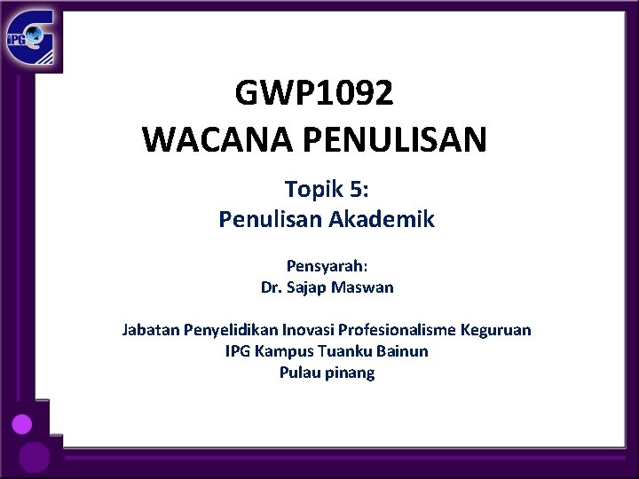 GWP 1092 WACANA PENULISAN Topik 5: Penulisan Akademik Pensyarah: Dr. Sajap Maswan Jabatan Penyelidikan