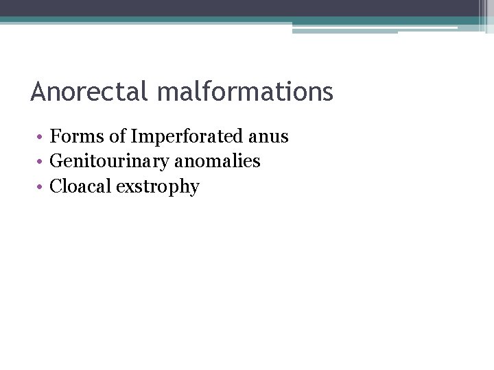 Anorectal malformations • Forms of Imperforated anus • Genitourinary anomalies • Cloacal exstrophy Anorectal malformations • Forms of Imperforated anus • Genitourinary anomalies • Cloacal exstrophy