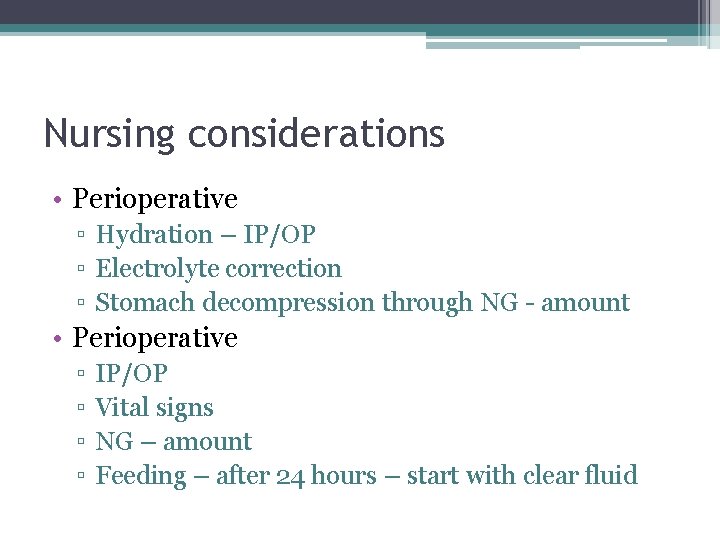Nursing considerations • Perioperative ▫ Hydration – IP/OP ▫ Electrolyte correction ▫ Stomach decompression Nursing considerations • Perioperative ▫ Hydration – IP/OP ▫ Electrolyte correction ▫ Stomach decompression