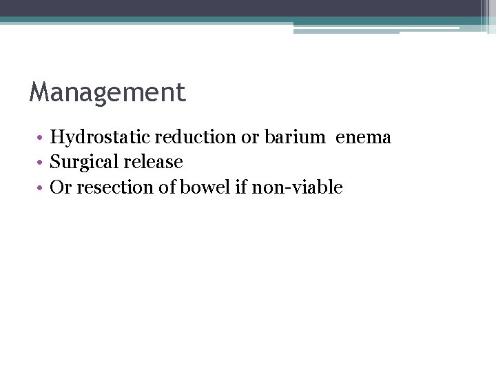 Management • Hydrostatic reduction or barium enema • Surgical release • Or resection of Management • Hydrostatic reduction or barium enema • Surgical release • Or resection of