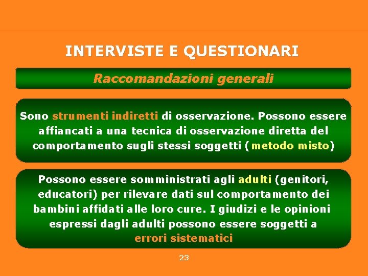 INTERVISTE E QUESTIONARI Raccomandazioni generali Sono strumenti indiretti di osservazione. Possono essere affiancati a