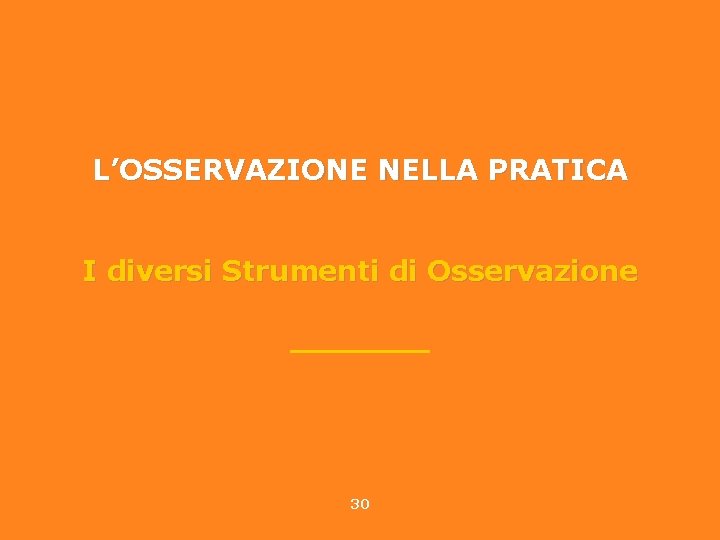 L’OSSERVAZIONE NELLA PRATICA I diversi Strumenti di Osservazione _______ 30 