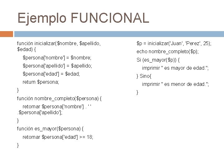Ejemplo FUNCIONAL función inicializar($nombre, $apellido, $edad) { $p = inicializar('Juan', 'Perez', 25); $persona['nombre'] =