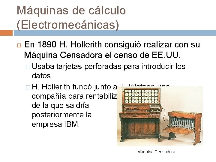 Máquinas de cálculo (Electromecánicas) En 1890 H. Hollerith consiguió realizar con su Máquina Censadora Máquinas de cálculo (Electromecánicas) En 1890 H. Hollerith consiguió realizar con su Máquina Censadora