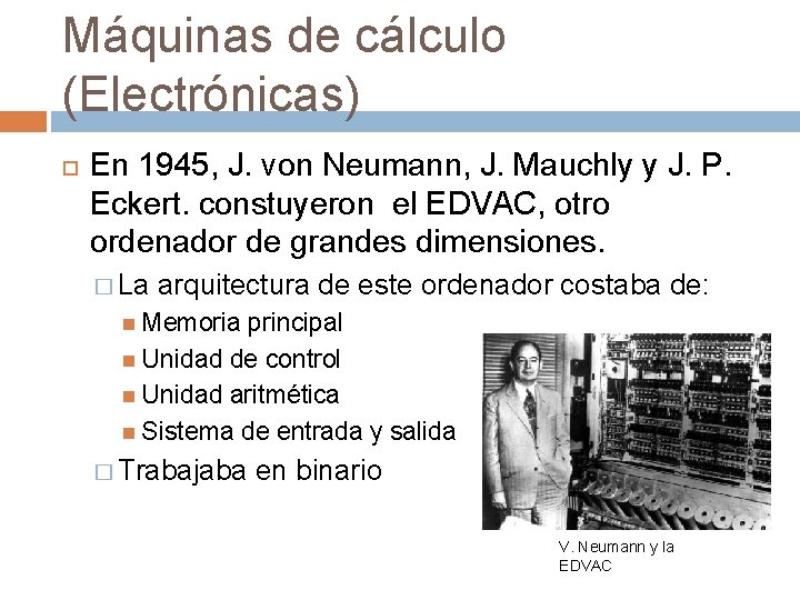 Máquinas de cálculo (Electrónicas) En 1945, J. von Neumann, J. Mauchly y J. P. Máquinas de cálculo (Electrónicas) En 1945, J. von Neumann, J. Mauchly y J. P.