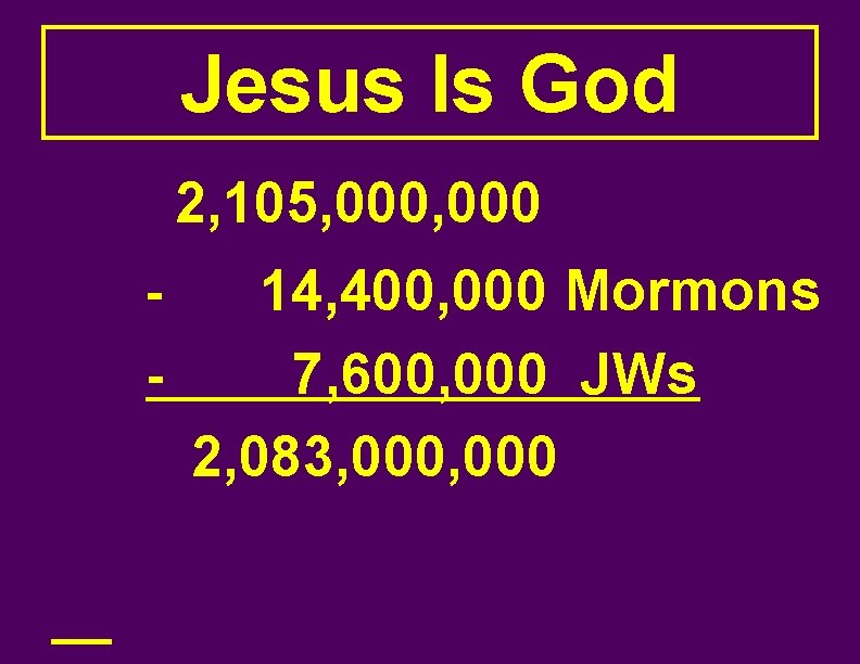 Jesus Is God 2, 105, 000 - 14, 400, 000 Mormons 7, 600, 000