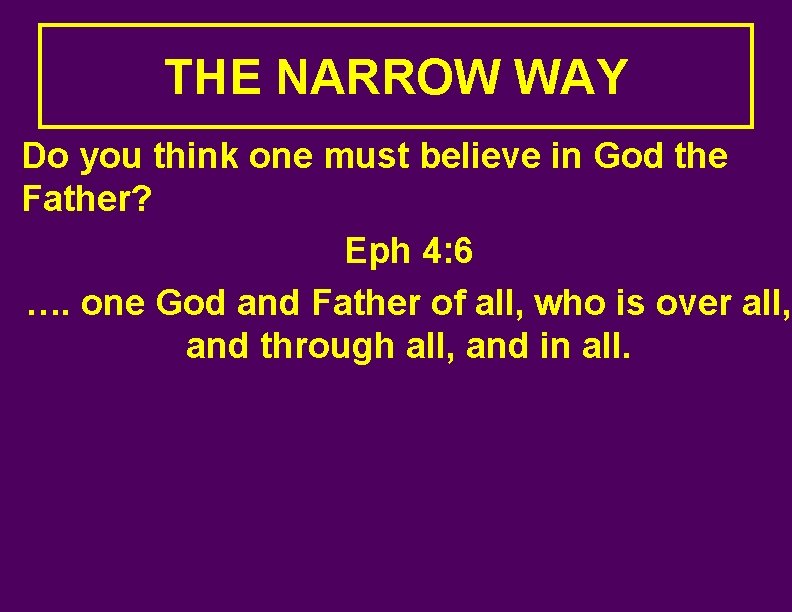 THE NARROW WAY Do you think one must believe in God the Father? Eph