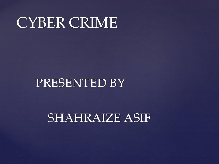 CYBER CRIME PRESENTED BY SHAHRAIZE ASIF 