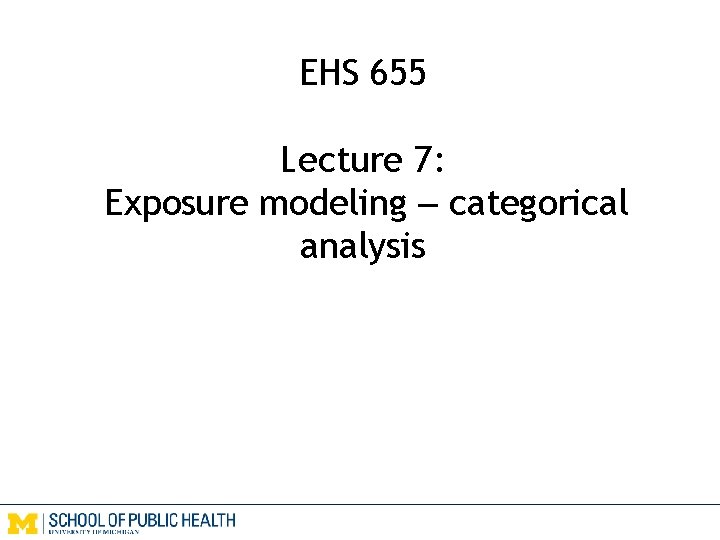 EHS 655 Lecture 7: Exposure modeling – categorical analysis 