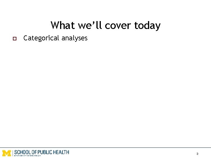 What we’ll cover today o Categorical analyses 3 