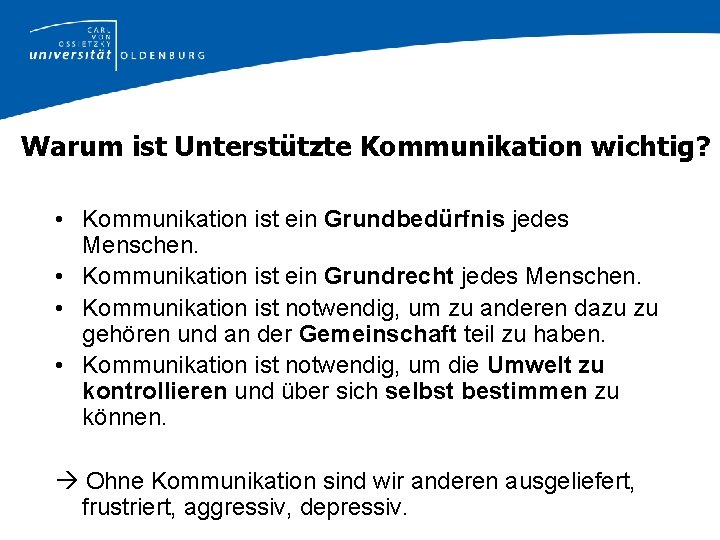 Warum ist Unterstützte Kommunikation wichtig? • Kommunikation ist ein Grundbedürfnis jedes Menschen. • Kommunikation