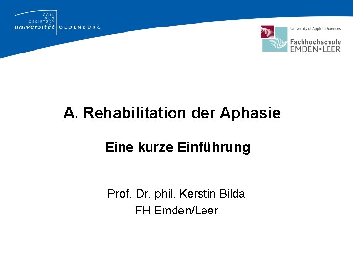 A. Rehabilitation der Aphasie Eine kurze Einführung Prof. Dr. phil. Kerstin Bilda FH Emden/Leer