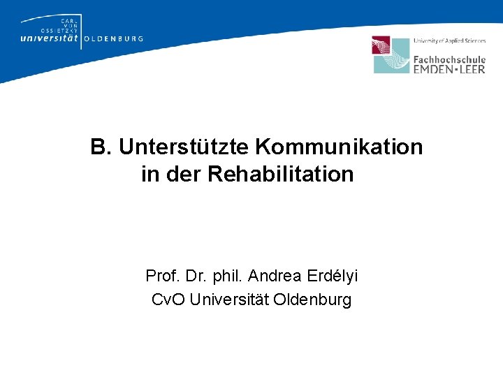 B. Unterstützte Kommunikation in der Rehabilitation Prof. Dr. phil. Andrea Erdélyi Cv. O Universität