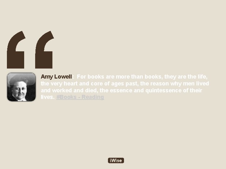 “ Amy Lowell: For books are more than books, they are the life, the