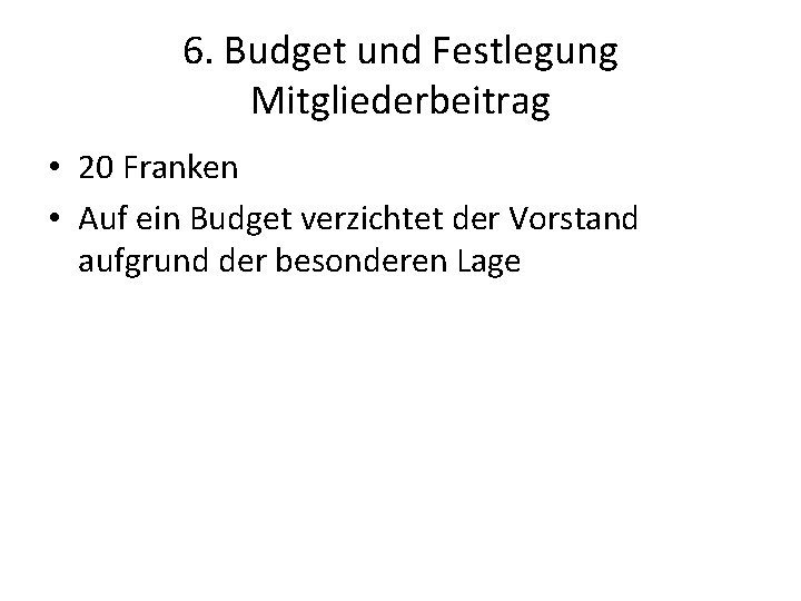 6. Budget und Festlegung Mitgliederbeitrag • 20 Franken • Auf ein Budget verzichtet der