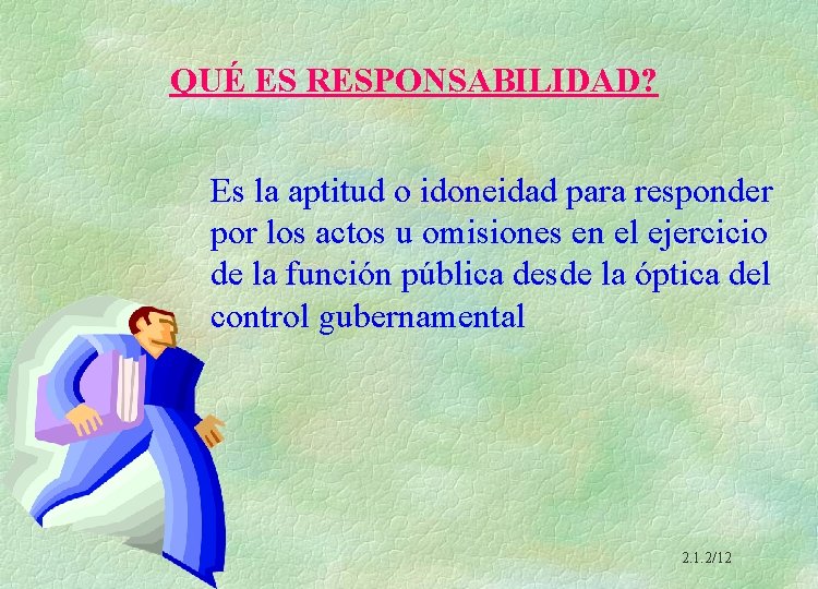 QUÉ ES RESPONSABILIDAD? Es la aptitud o idoneidad para responder por los actos u