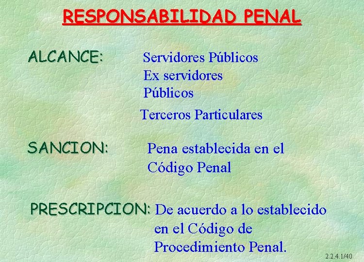 RESPONSABILIDAD PENAL ALCANCE: Servidores Públicos Ex servidores Públicos Terceros Particulares SANCION: Pena establecida en