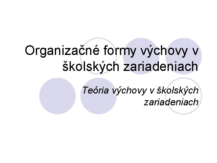 Organizačné formy výchovy v školských zariadeniach Teória výchovy v školských zariadeniach 