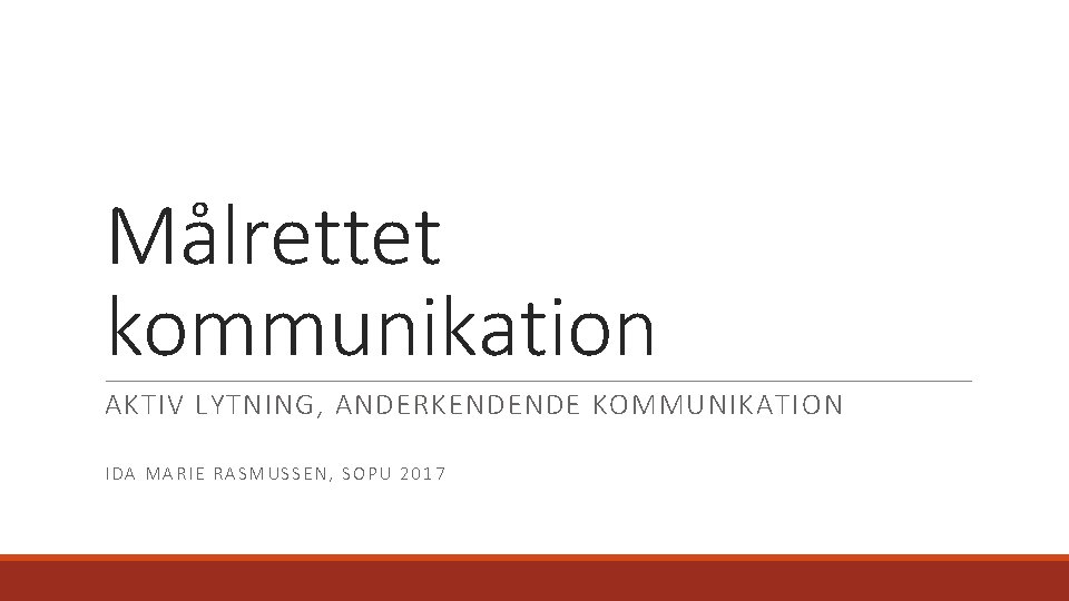 Målrettet kommunikation AKTIV LYTNING, ANDERKENDENDE KOMMUNIKATION IDA MARIE RASMUSSEN, SOPU 2017 