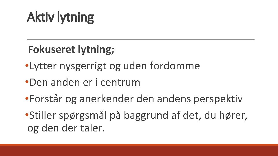 Aktiv lytning Fokuseret lytning; • Lytter nysgerrigt og uden fordomme • Den anden er