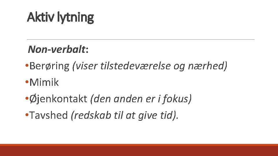 Aktiv lytning Non-verbalt: • Berøring (viser tilstedeværelse og nærhed) • Mimik • Øjenkontakt (den