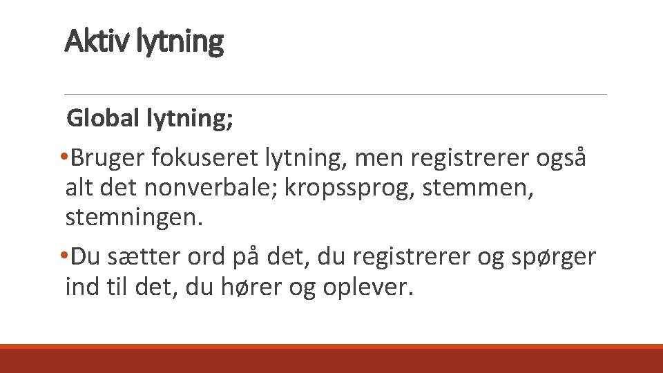 Aktiv lytning Global lytning; • Bruger fokuseret lytning, men registrerer også alt det nonverbale;