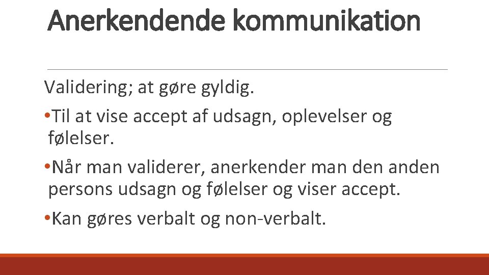 Anerkendende kommunikation Validering; at gøre gyldig. • Til at vise accept af udsagn, oplevelser