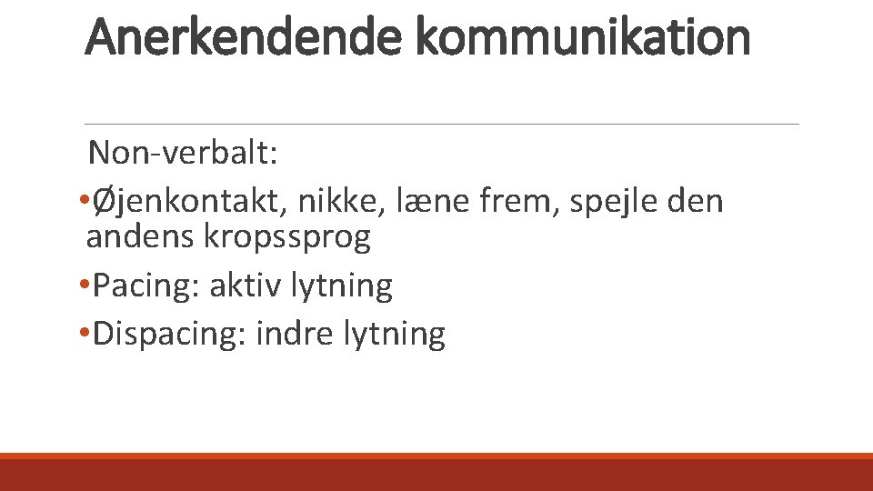 Anerkendende kommunikation Non-verbalt: • Øjenkontakt, nikke, læne frem, spejle den andens kropssprog • Pacing: