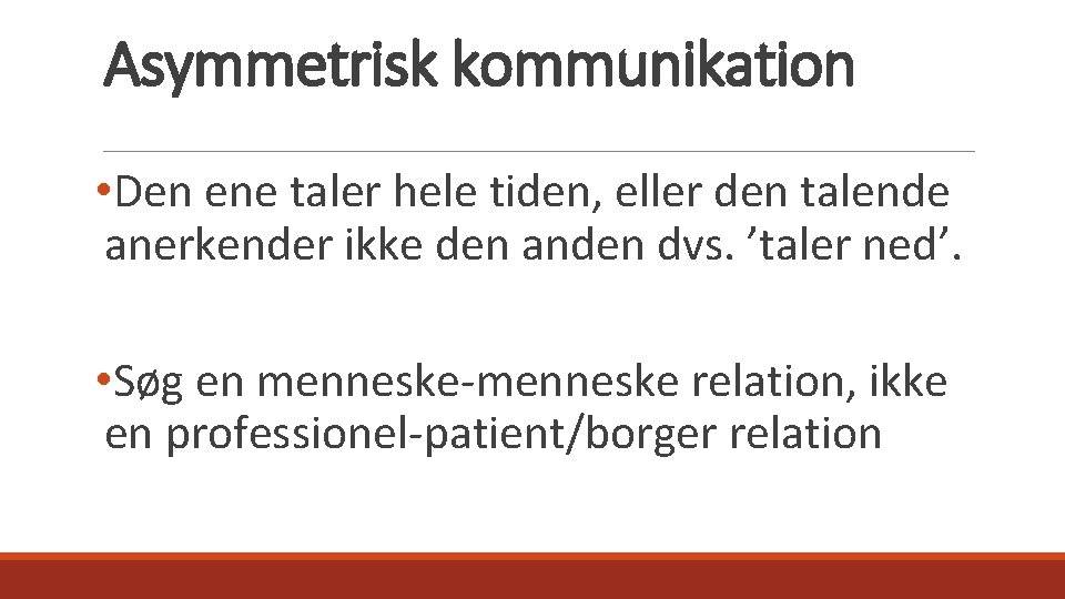 Asymmetrisk kommunikation • Den ene taler hele tiden, eller den talende anerkender ikke den