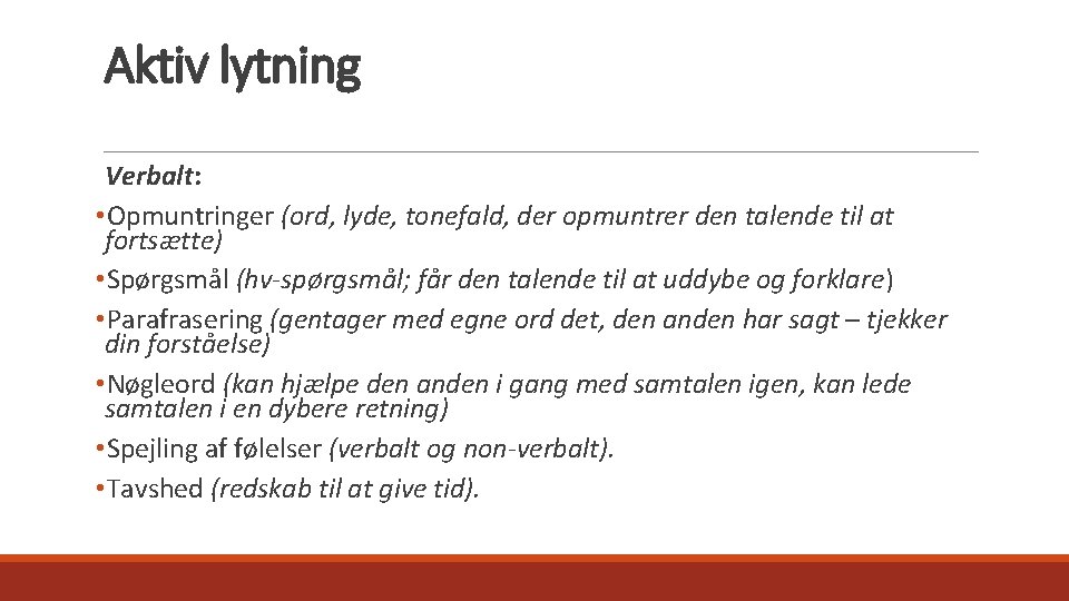 Aktiv lytning Verbalt: • Opmuntringer (ord, lyde, tonefald, der opmuntrer den talende til at
