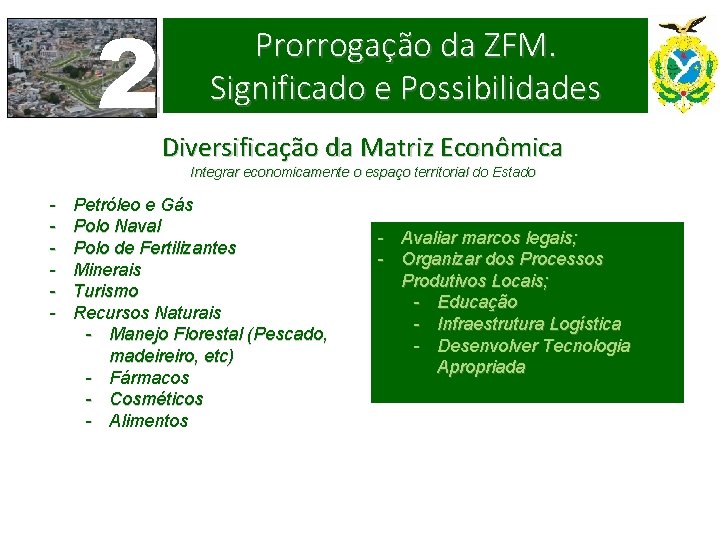 2 Prorrogação da ZFM. Significado e Possibilidades Diversificação da Matriz Econômica Integrar economicamente o