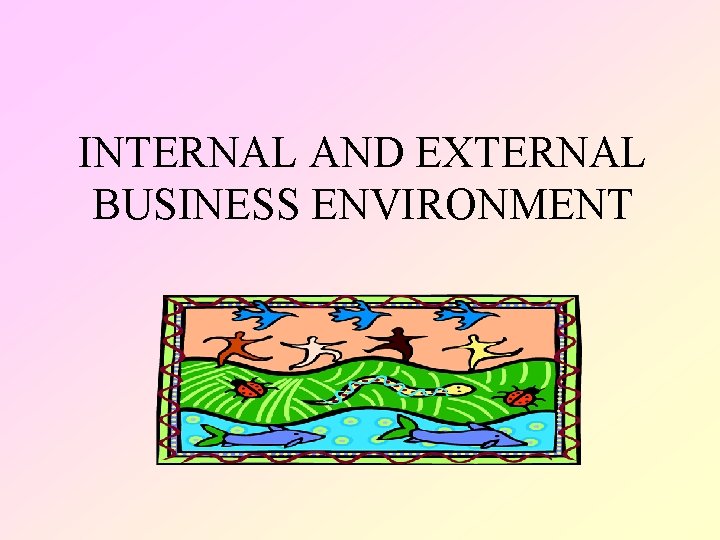 INTERNAL AND EXTERNAL BUSINESS ENVIRONMENT 