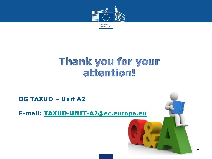 DG TAXUD – Unit A 2 E-mail: TAXUD-UNIT-A 2@ec. europa. eu 15 DG TAXUD – Unit A 2 E-mail: TAXUD-UNIT-A 2@ec. europa. eu 15