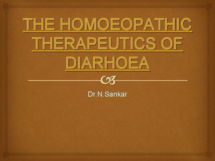 THE HOMOEOPATHIC THERAPEUTICS OF DIARHOEA Dr. N. Sankar 