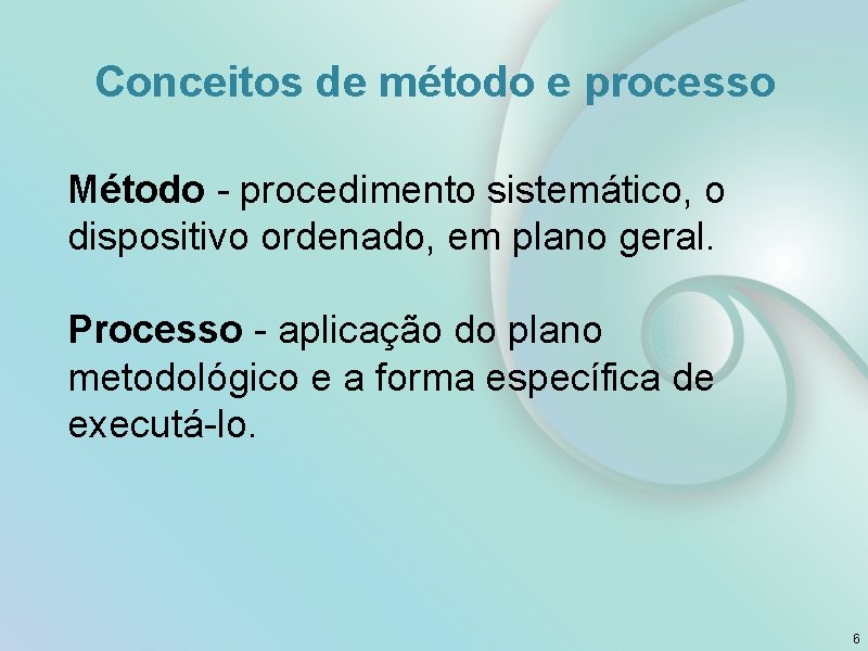 Conceitos de método e processo Método - procedimento sistemático, o dispositivo ordenado, em plano