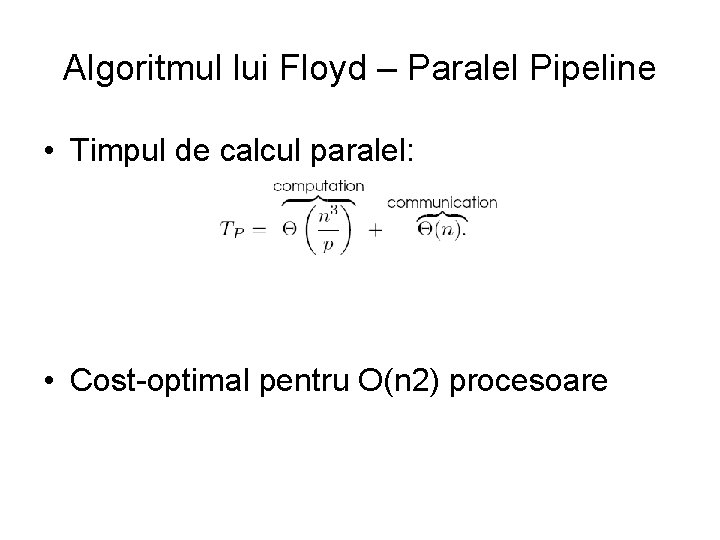 Algoritmul lui Floyd – Paralel Pipeline • Timpul de calcul paralel: • Cost-optimal pentru