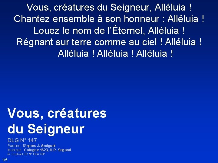 Vous, créatures du Seigneur, Alléluia ! Chantez ensemble à son honneur : Alléluia !