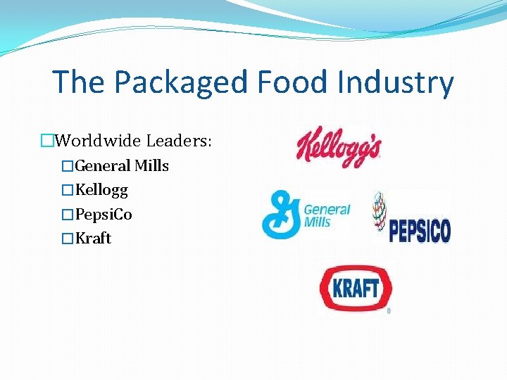 The Packaged Food Industry �Worldwide Leaders: �General Mills �Kellogg �Pepsi. Co �Kraft The Packaged Food Industry �Worldwide Leaders: �General Mills �Kellogg �Pepsi. Co �Kraft