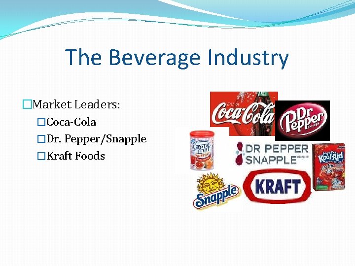 The Beverage Industry �Market Leaders: �Coca-Cola �Dr. Pepper/Snapple �Kraft Foods The Beverage Industry �Market Leaders: �Coca-Cola �Dr. Pepper/Snapple �Kraft Foods