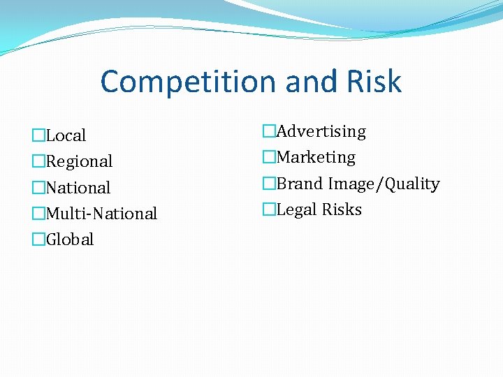 Competition and Risk �Local �Regional �National �Multi-National �Global �Advertising �Marketing �Brand Image/Quality �Legal Risks Competition and Risk �Local �Regional �National �Multi-National �Global �Advertising �Marketing �Brand Image/Quality �Legal Risks