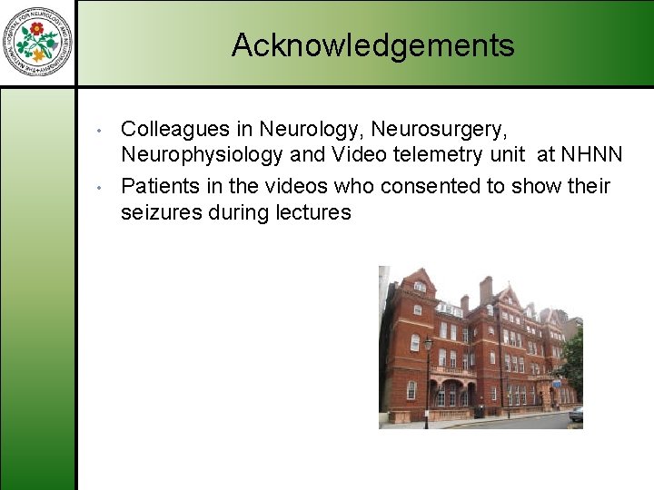 Acknowledgements • • Colleagues in Neurology, Neurosurgery, Neurophysiology and Video telemetry unit at NHNN