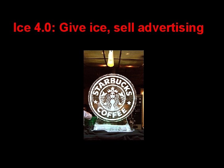 Ice 4. 0: Give ice, sell advertising 