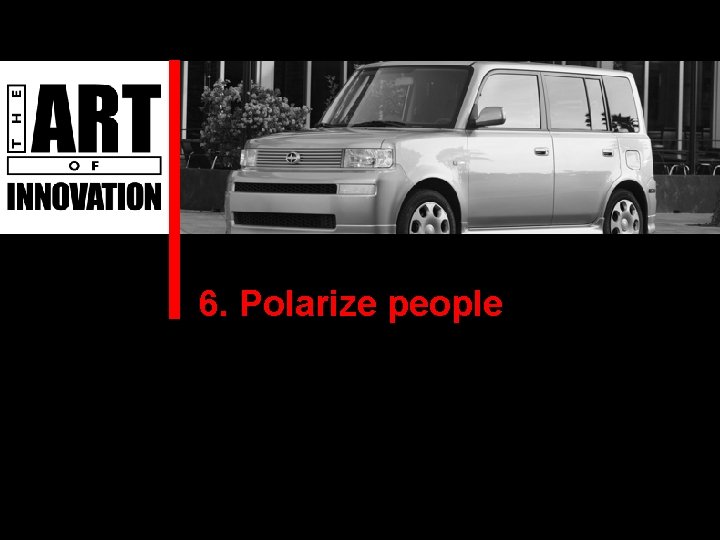 6. Polarize people 