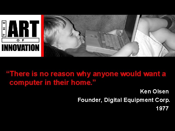 “There is no reason why anyone would want a computer in their home. ”