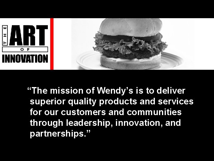 “The mission of Wendy’s is to deliver superior quality products and services for our