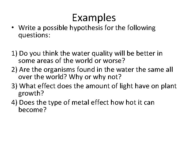 Examples • Write a possible hypothesis for the following questions: 1) Do you think