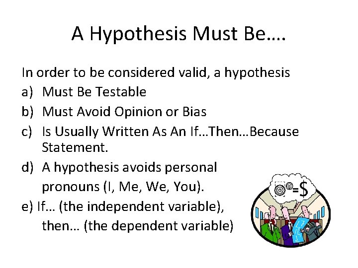 A Hypothesis Must Be…. In order to be considered valid, a hypothesis a) Must