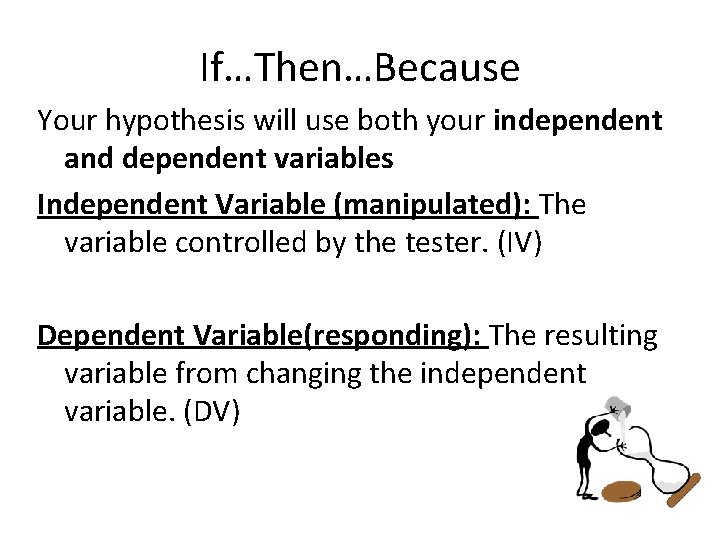 If…Then…Because Your hypothesis will use both your independent and dependent variables Independent Variable (manipulated):