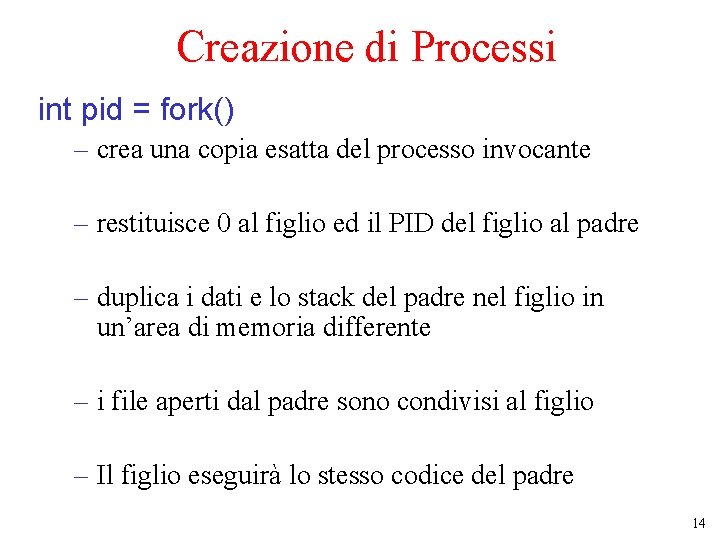 Creazione di Processi int pid = fork() – crea una copia esatta del processo